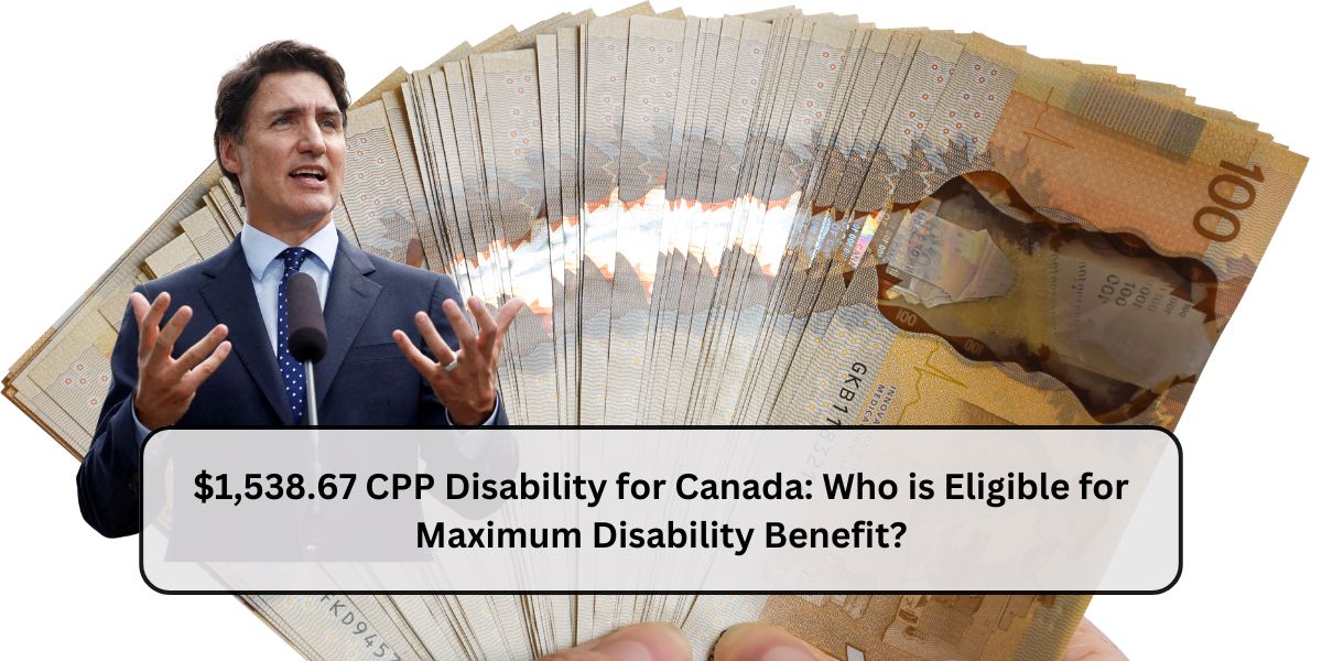 $1,538.67 CPP Disability for Canada: Who is Eligible for Maximum Disability Benefit?