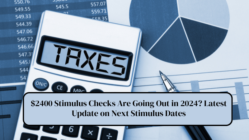 $2400 Stimulus Checks Are Going Out in 2024? Latest Update on Next Stimulus Dates