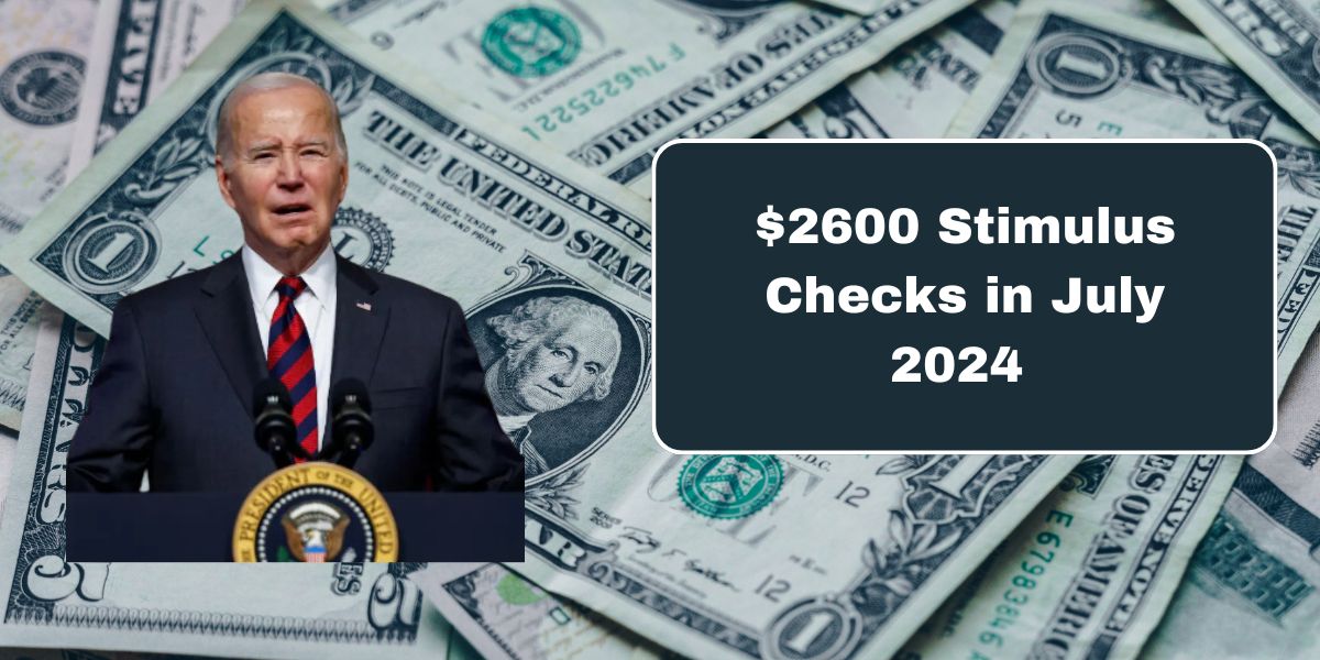 $2600 Stimulus Checks in July 2024 for All Who is Eligible Payment Dates Confirmed