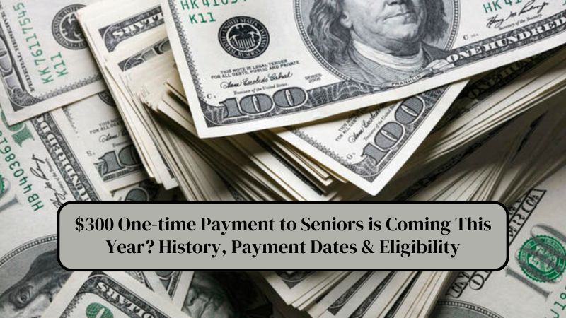 $300 One-time Payment to Seniors is Coming This Year History, Payment Dates & Eligibility