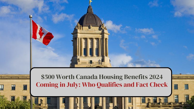 $500 Worth Canada Housing Benefits 2024 Coming in July Who Qualifies and Fact Check