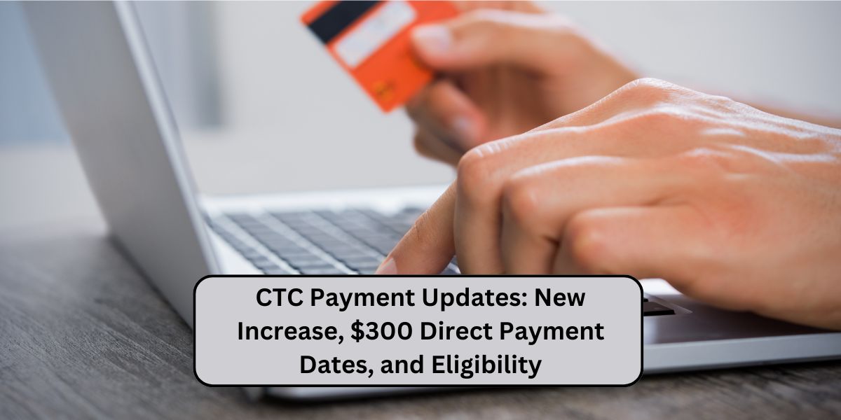 CTC Payment Updates: New Increase, $300 Direct Payment Dates, and Eligibility