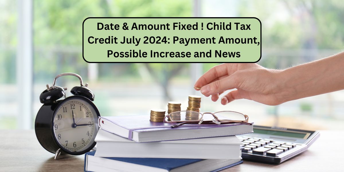 Date & Amount Fixed ! Child Tax Credit July 2024