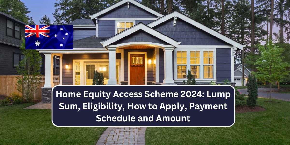 Home Equity Access Scheme 2024: Lump Sum, Eligibility, How to Apply, Payment Schedule and Amount