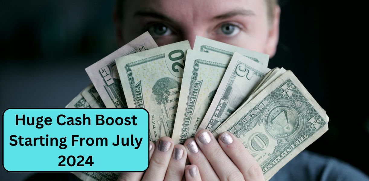 Huge Cash Boost Starting From July 2024