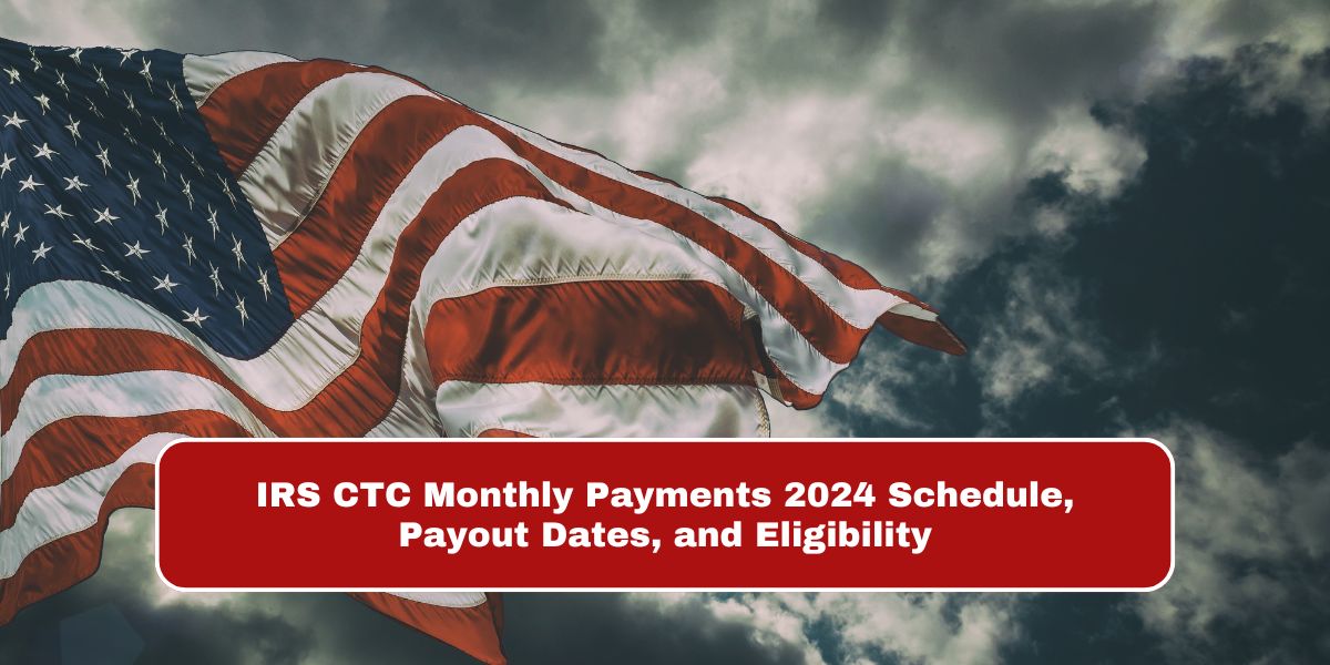 IRS CTC Monthly Payments 2024 Schedule, Payout Dates, and Eligibility