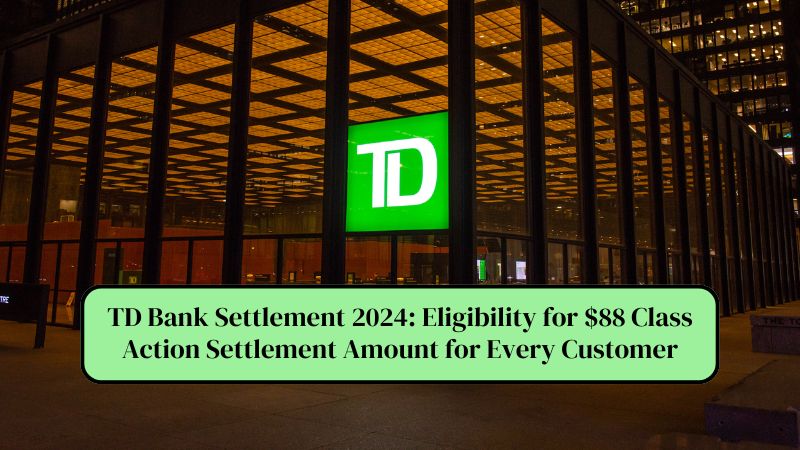 TD Bank Settlement 2024 Eligibility for $88 Class Action Settlement Amount for Every Customer