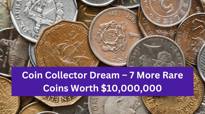 Coin Collector Dream – 7 More Rare Coins Worth $10,000,000