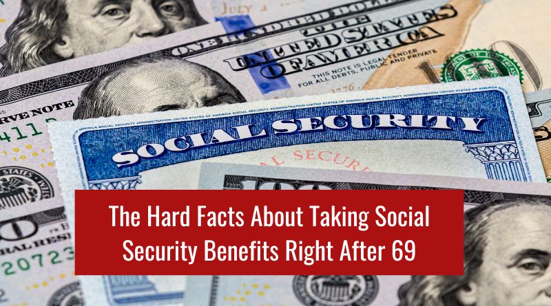 The Hard Facts About Taking Social Security Benefits Right After 69